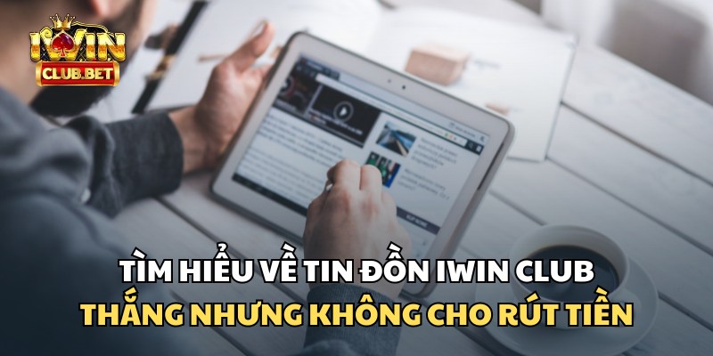 Phân tích tin đồn iWin Club thắng không cho rút tiền